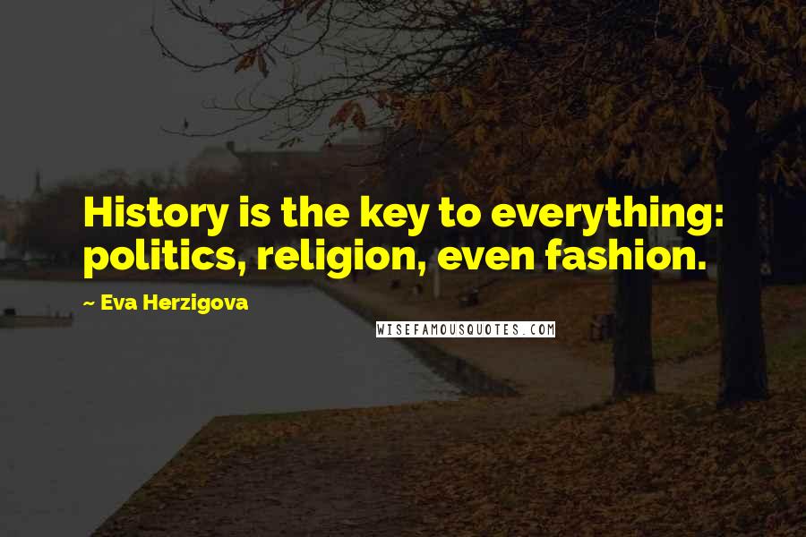 Eva Herzigova Quotes: History is the key to everything: politics, religion, even fashion.