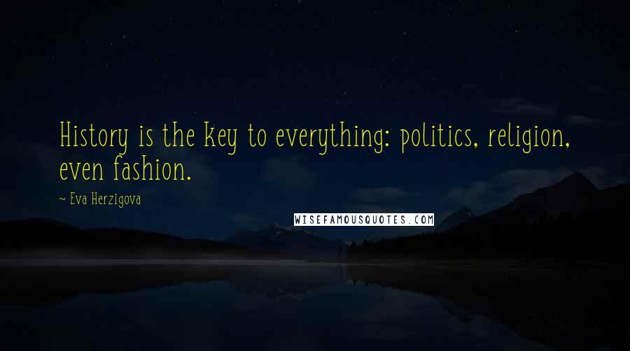 Eva Herzigova Quotes: History is the key to everything: politics, religion, even fashion.