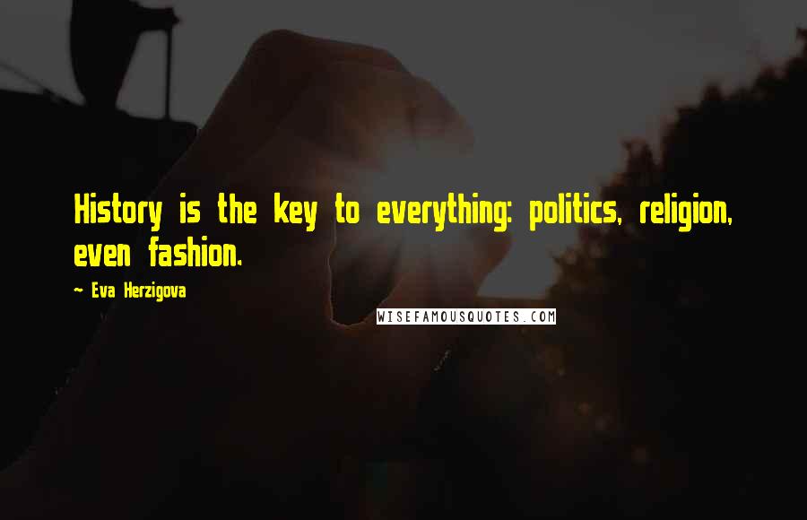 Eva Herzigova Quotes: History is the key to everything: politics, religion, even fashion.
