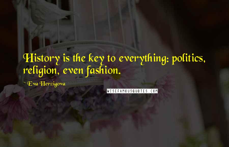 Eva Herzigova Quotes: History is the key to everything: politics, religion, even fashion.