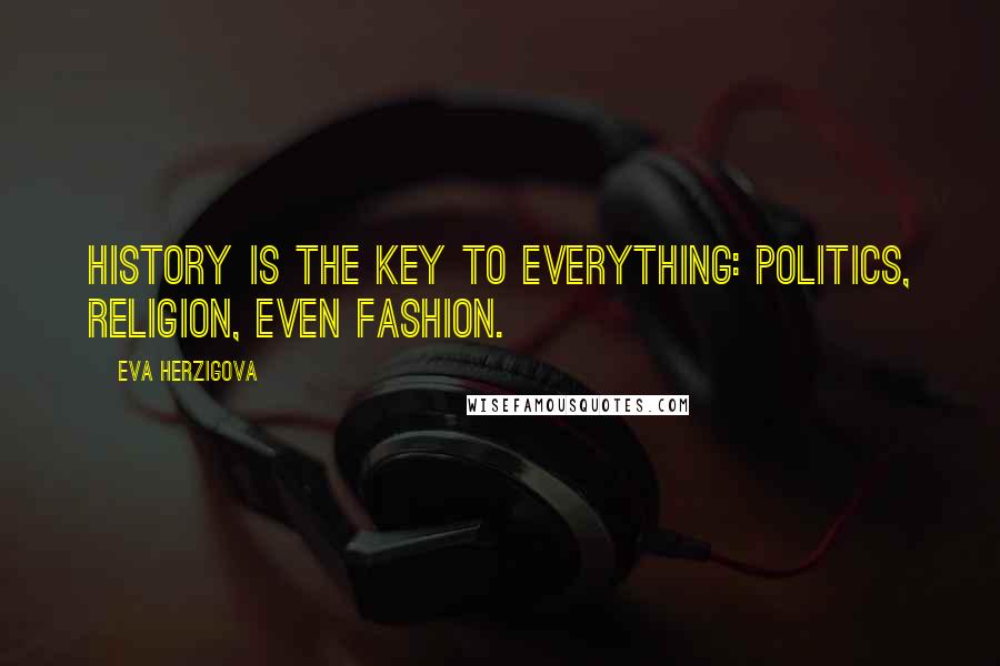 Eva Herzigova Quotes: History is the key to everything: politics, religion, even fashion.