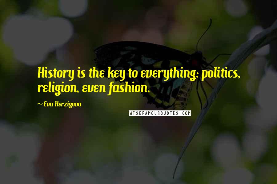 Eva Herzigova Quotes: History is the key to everything: politics, religion, even fashion.