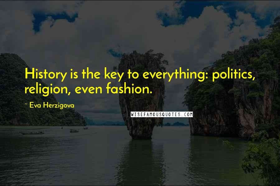 Eva Herzigova Quotes: History is the key to everything: politics, religion, even fashion.