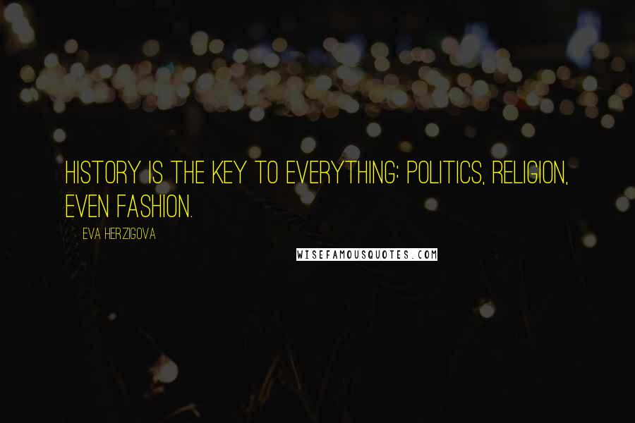 Eva Herzigova Quotes: History is the key to everything: politics, religion, even fashion.