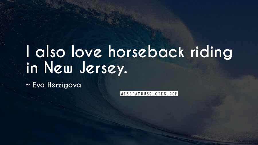 Eva Herzigova Quotes: I also love horseback riding in New Jersey.