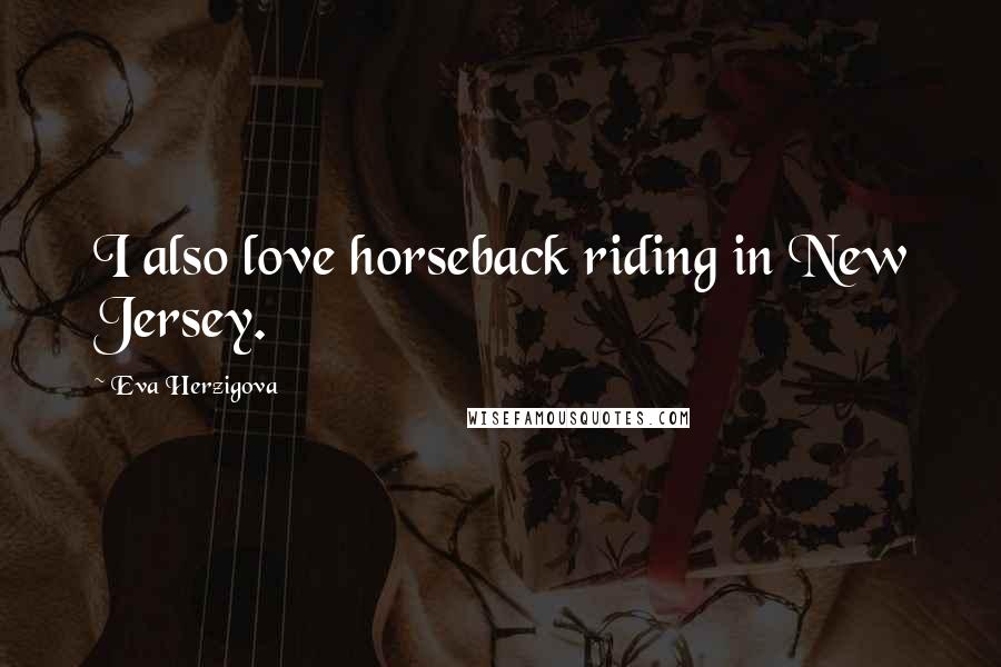 Eva Herzigova Quotes: I also love horseback riding in New Jersey.