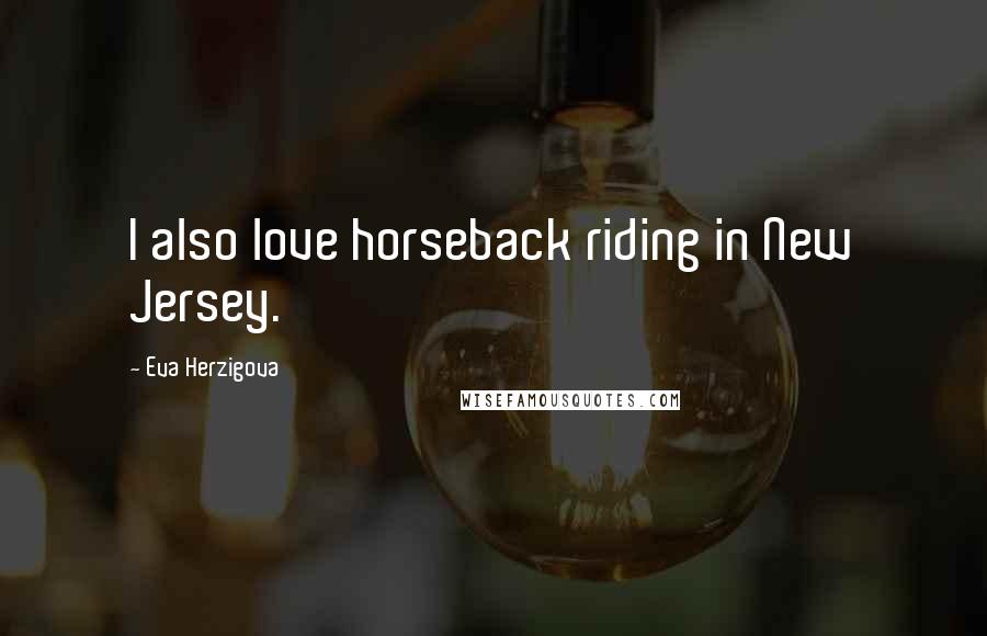 Eva Herzigova Quotes: I also love horseback riding in New Jersey.