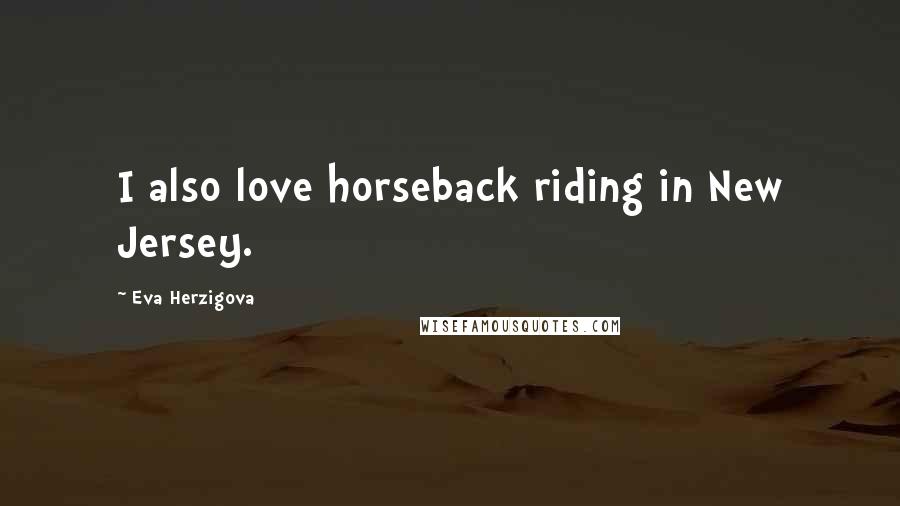 Eva Herzigova Quotes: I also love horseback riding in New Jersey.