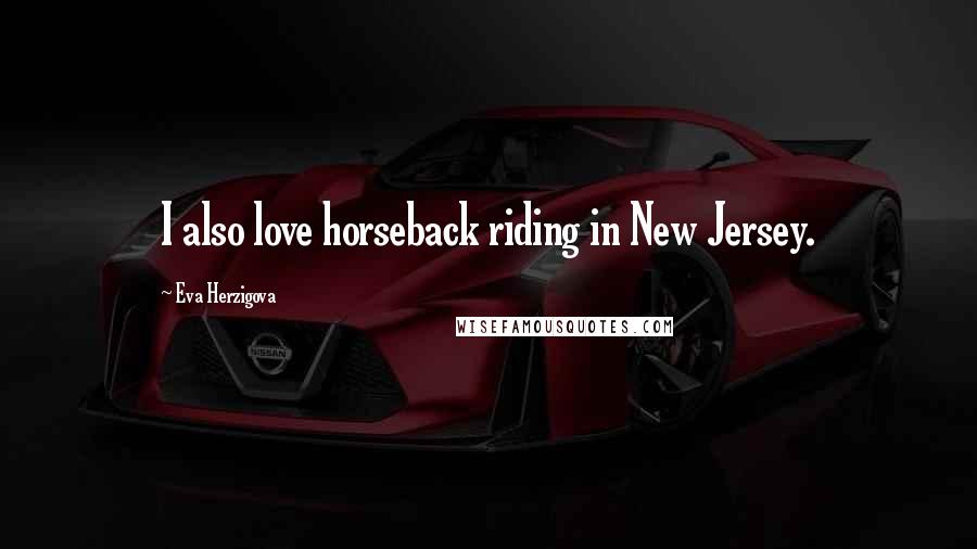 Eva Herzigova Quotes: I also love horseback riding in New Jersey.