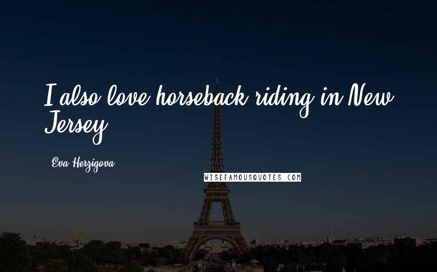 Eva Herzigova Quotes: I also love horseback riding in New Jersey.