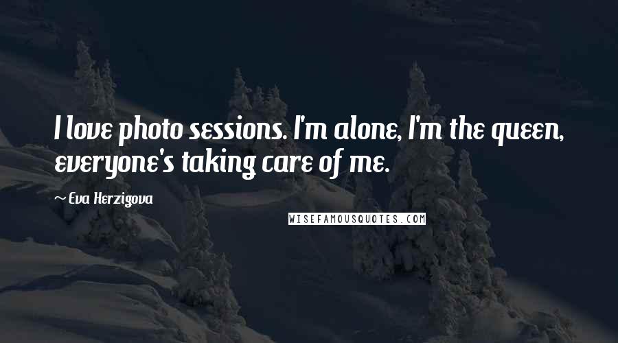 Eva Herzigova Quotes: I love photo sessions. I'm alone, I'm the queen, everyone's taking care of me.