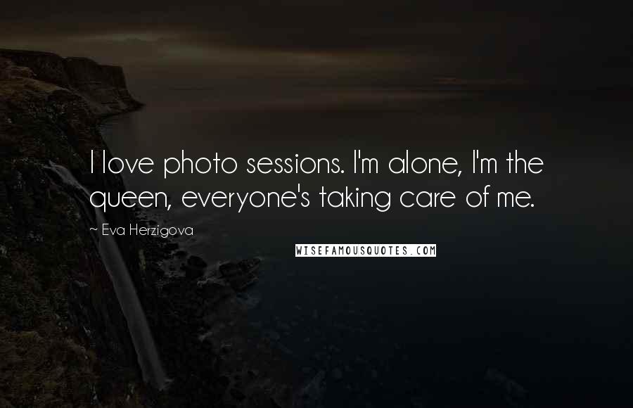 Eva Herzigova Quotes: I love photo sessions. I'm alone, I'm the queen, everyone's taking care of me.