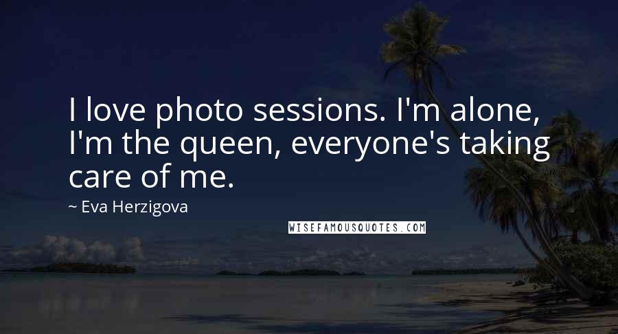 Eva Herzigova Quotes: I love photo sessions. I'm alone, I'm the queen, everyone's taking care of me.