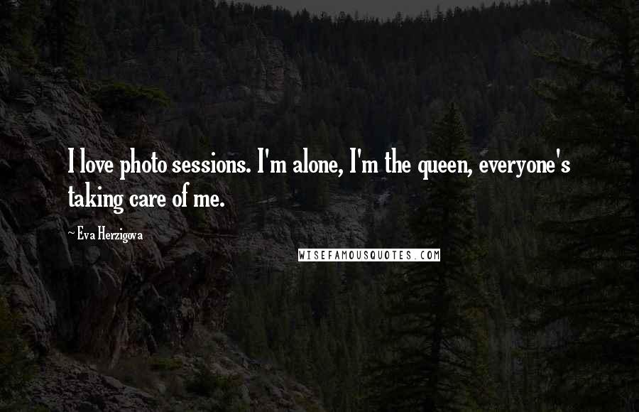 Eva Herzigova Quotes: I love photo sessions. I'm alone, I'm the queen, everyone's taking care of me.