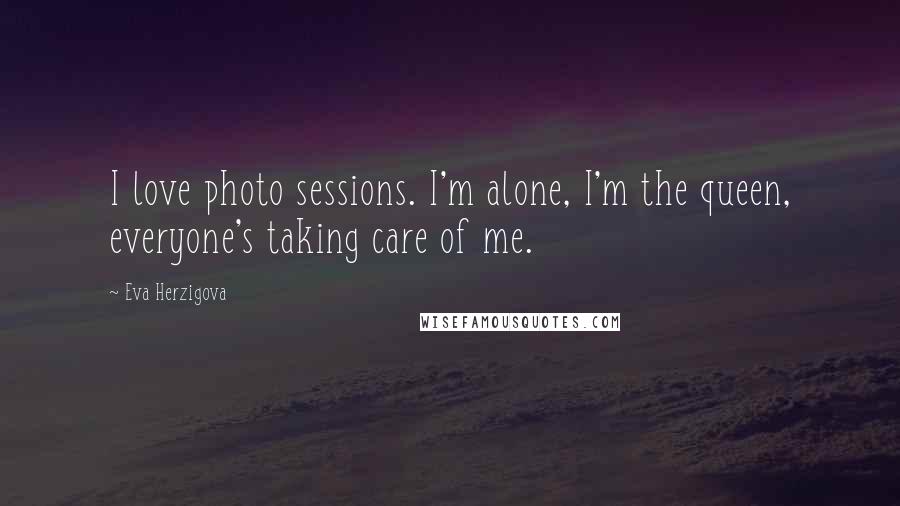 Eva Herzigova Quotes: I love photo sessions. I'm alone, I'm the queen, everyone's taking care of me.