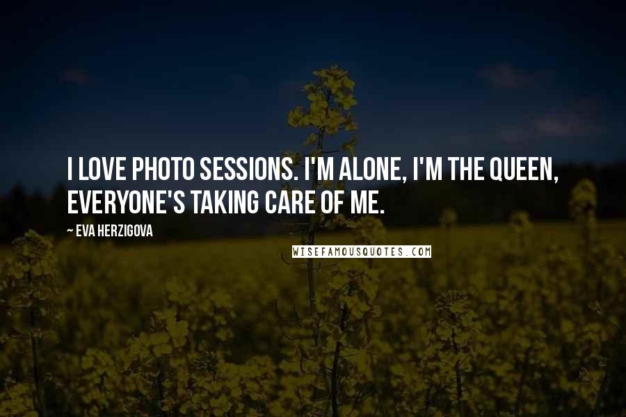 Eva Herzigova Quotes: I love photo sessions. I'm alone, I'm the queen, everyone's taking care of me.