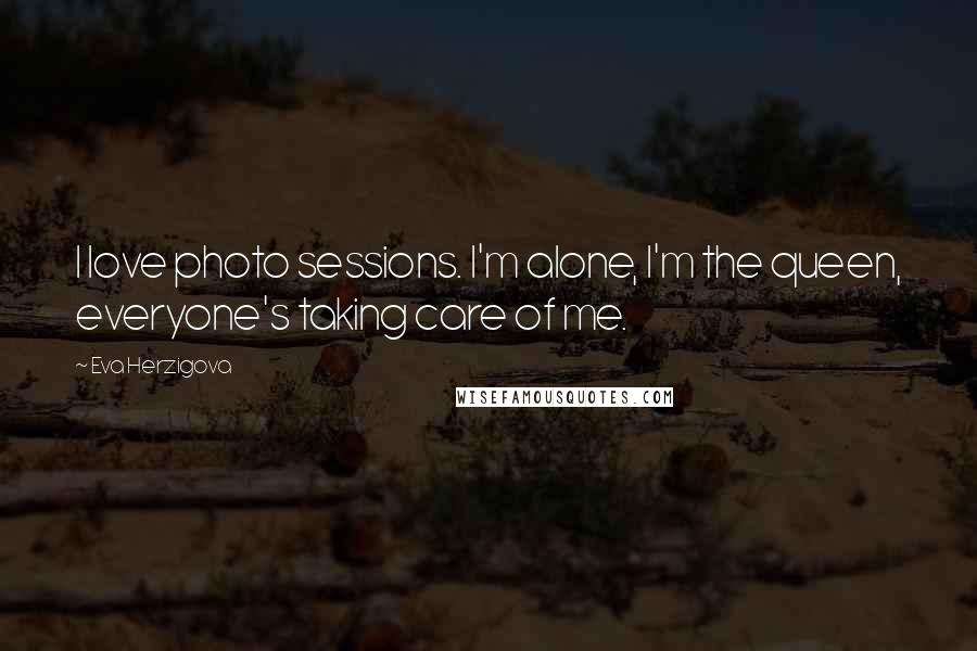 Eva Herzigova Quotes: I love photo sessions. I'm alone, I'm the queen, everyone's taking care of me.