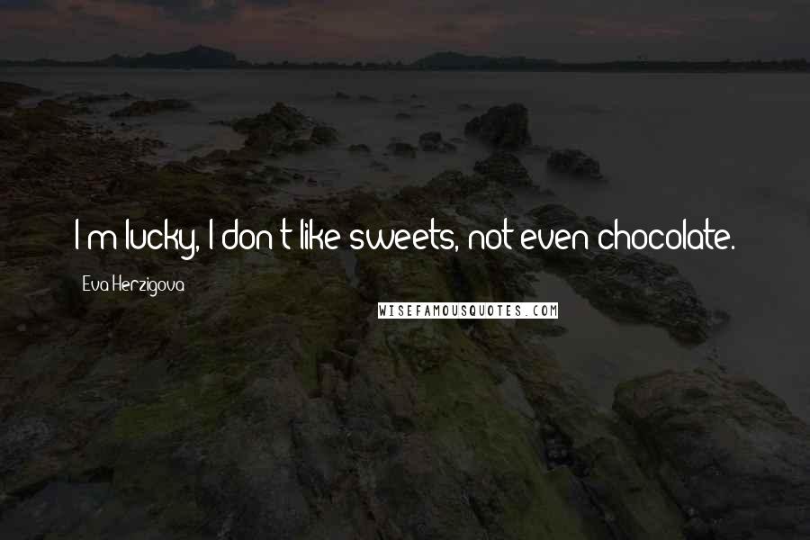 Eva Herzigova Quotes: I'm lucky, I don't like sweets, not even chocolate.