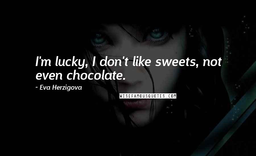 Eva Herzigova Quotes: I'm lucky, I don't like sweets, not even chocolate.