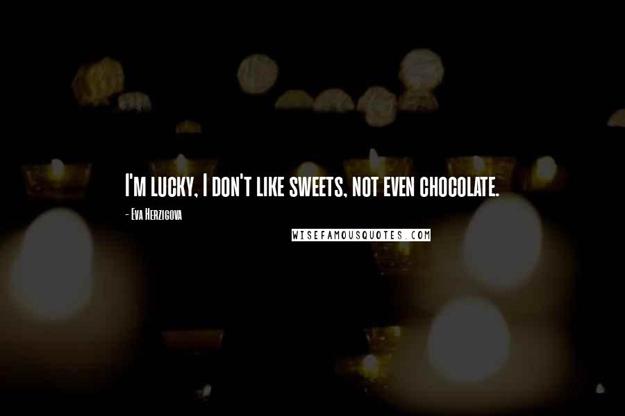 Eva Herzigova Quotes: I'm lucky, I don't like sweets, not even chocolate.