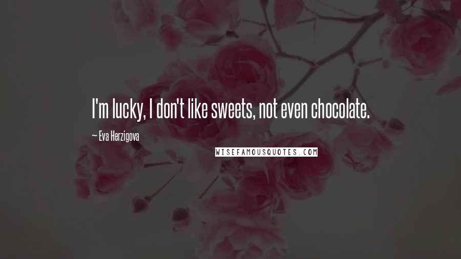 Eva Herzigova Quotes: I'm lucky, I don't like sweets, not even chocolate.