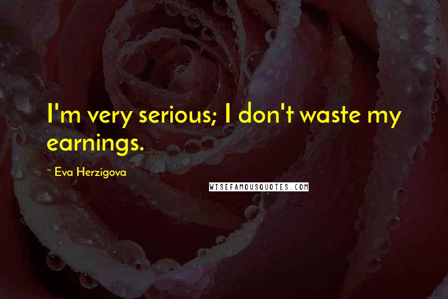 Eva Herzigova Quotes: I'm very serious; I don't waste my earnings.