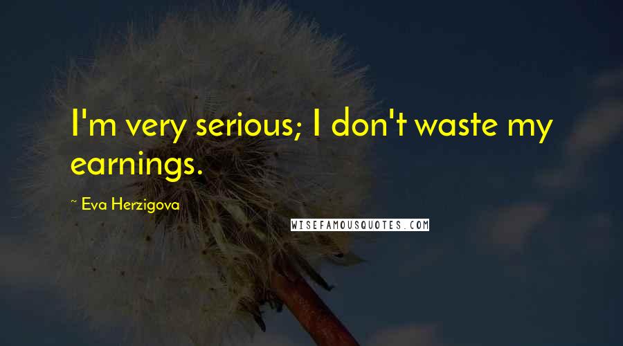 Eva Herzigova Quotes: I'm very serious; I don't waste my earnings.