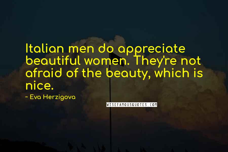 Eva Herzigova Quotes: Italian men do appreciate beautiful women. They're not afraid of the beauty, which is nice.