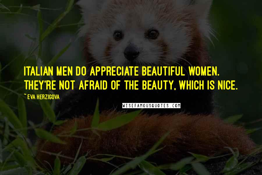 Eva Herzigova Quotes: Italian men do appreciate beautiful women. They're not afraid of the beauty, which is nice.