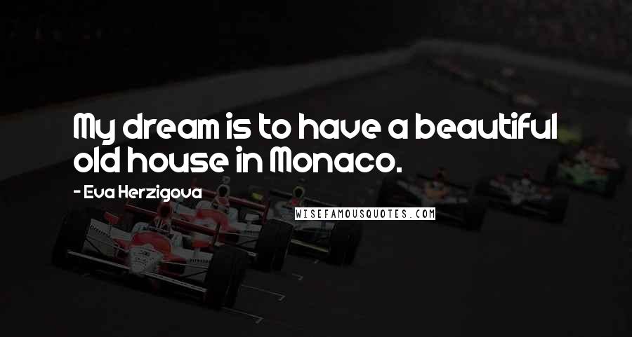 Eva Herzigova Quotes: My dream is to have a beautiful old house in Monaco.