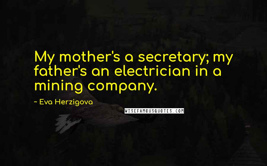 Eva Herzigova Quotes: My mother's a secretary; my father's an electrician in a mining company.