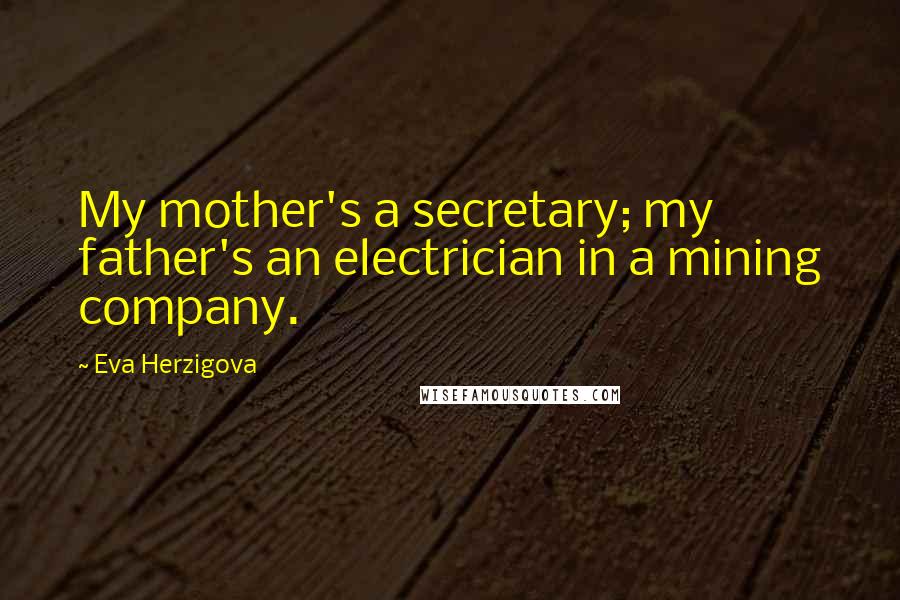 Eva Herzigova Quotes: My mother's a secretary; my father's an electrician in a mining company.