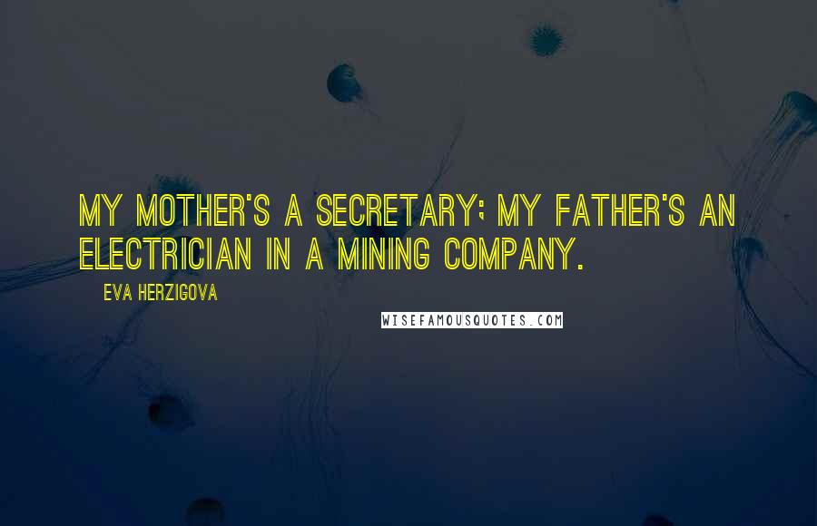 Eva Herzigova Quotes: My mother's a secretary; my father's an electrician in a mining company.