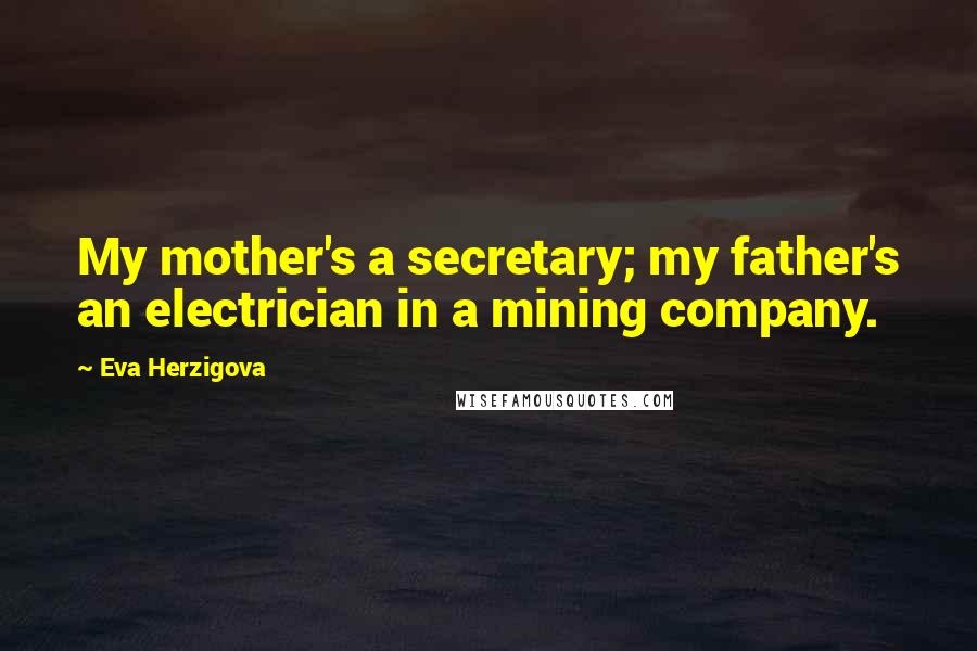 Eva Herzigova Quotes: My mother's a secretary; my father's an electrician in a mining company.