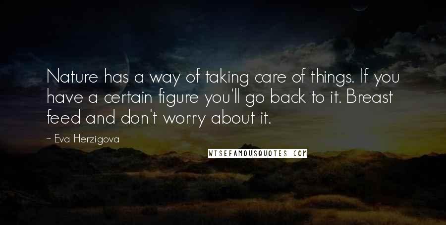 Eva Herzigova Quotes: Nature has a way of taking care of things. If you have a certain figure you'll go back to it. Breast feed and don't worry about it.
