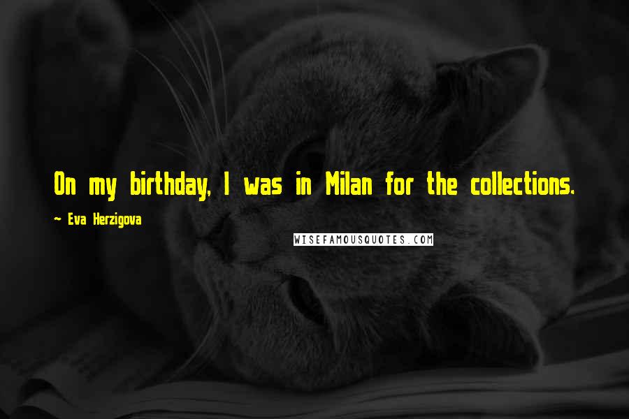 Eva Herzigova Quotes: On my birthday, I was in Milan for the collections.