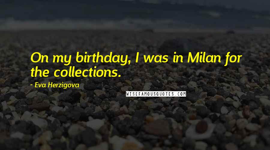 Eva Herzigova Quotes: On my birthday, I was in Milan for the collections.