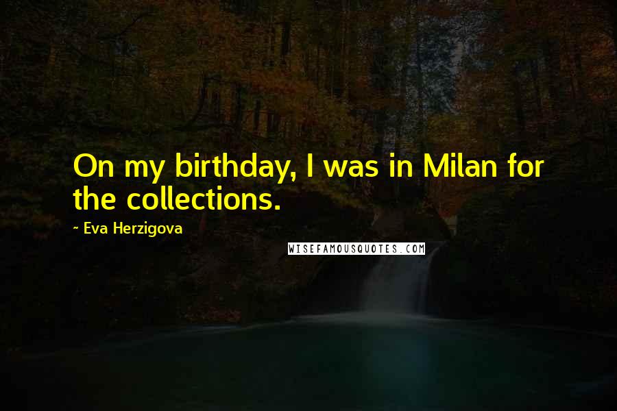 Eva Herzigova Quotes: On my birthday, I was in Milan for the collections.