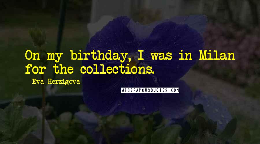 Eva Herzigova Quotes: On my birthday, I was in Milan for the collections.