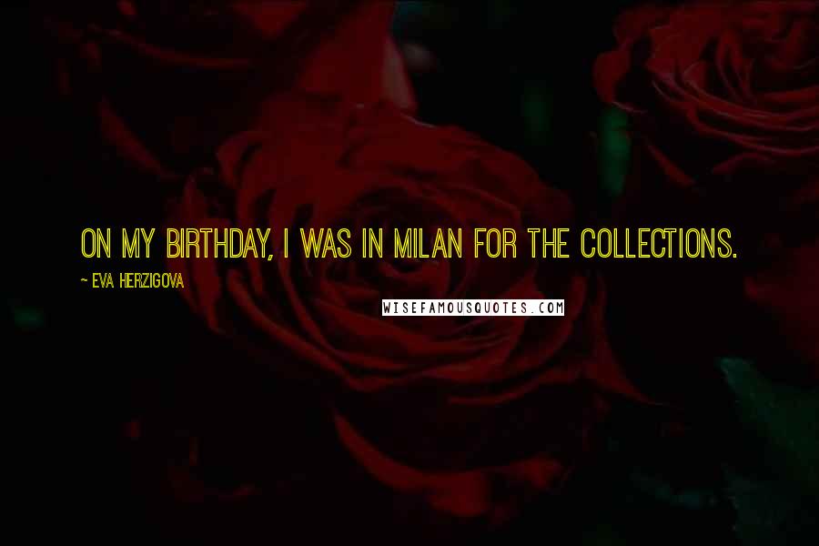 Eva Herzigova Quotes: On my birthday, I was in Milan for the collections.