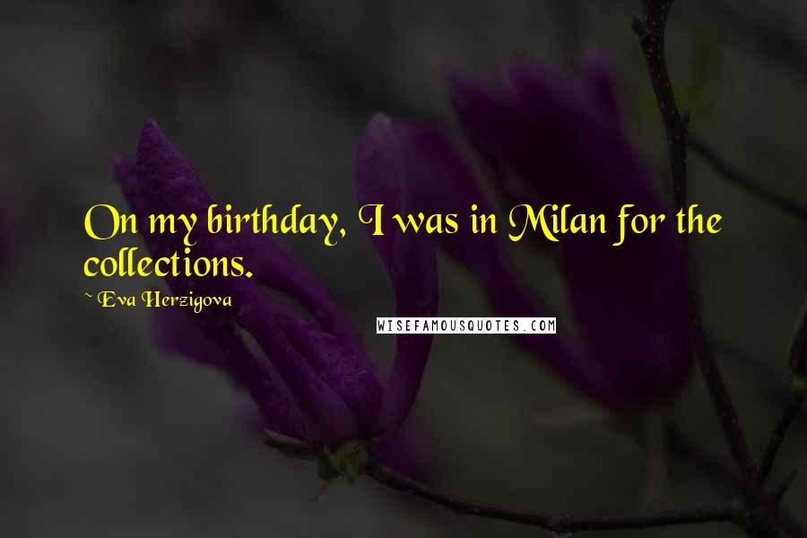 Eva Herzigova Quotes: On my birthday, I was in Milan for the collections.