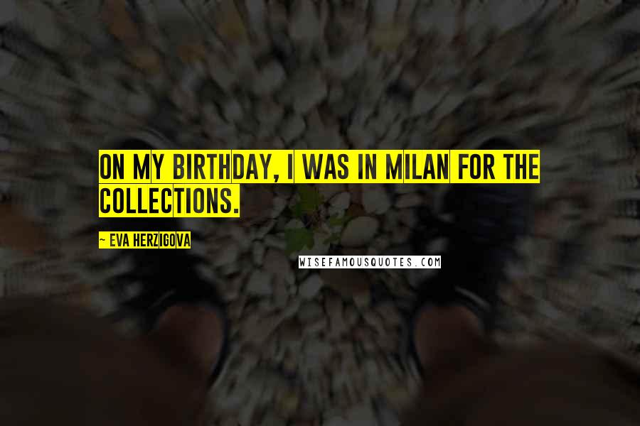 Eva Herzigova Quotes: On my birthday, I was in Milan for the collections.