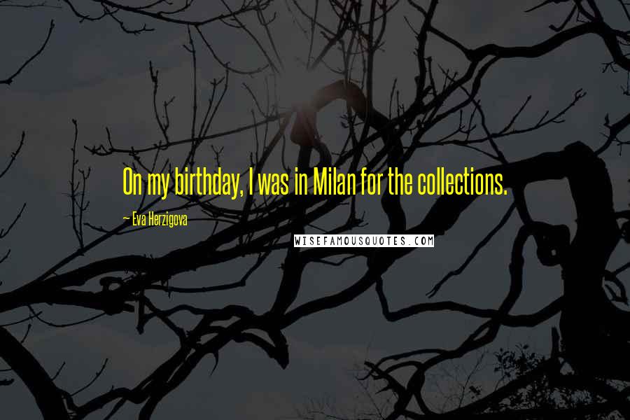 Eva Herzigova Quotes: On my birthday, I was in Milan for the collections.