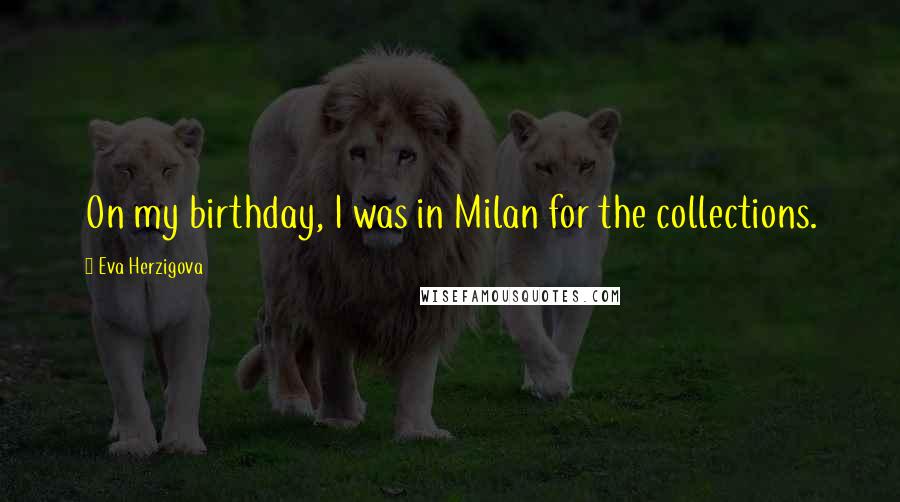 Eva Herzigova Quotes: On my birthday, I was in Milan for the collections.