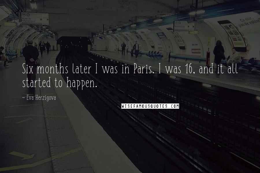 Eva Herzigova Quotes: Six months later I was in Paris. I was 16, and it all started to happen.