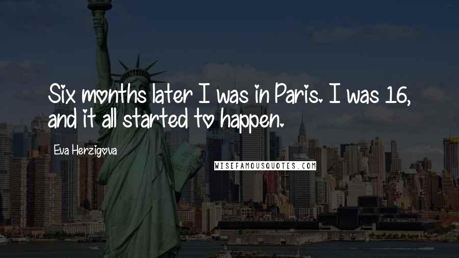 Eva Herzigova Quotes: Six months later I was in Paris. I was 16, and it all started to happen.