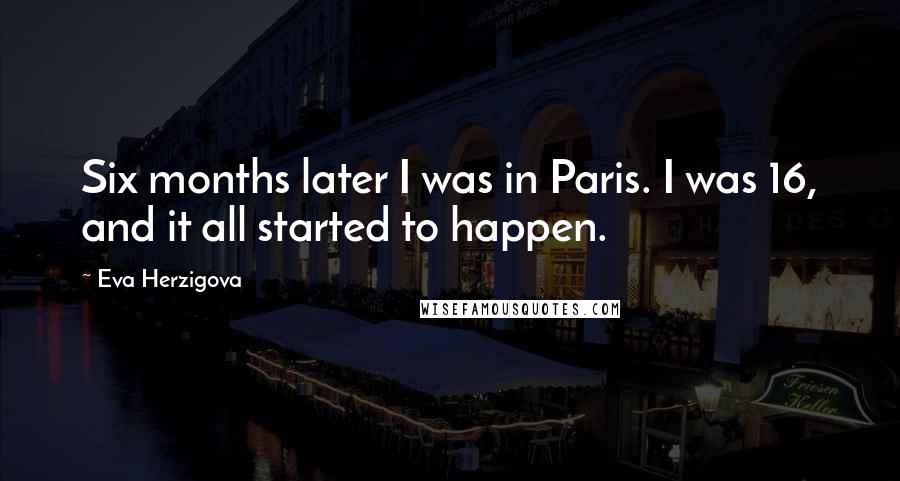 Eva Herzigova Quotes: Six months later I was in Paris. I was 16, and it all started to happen.