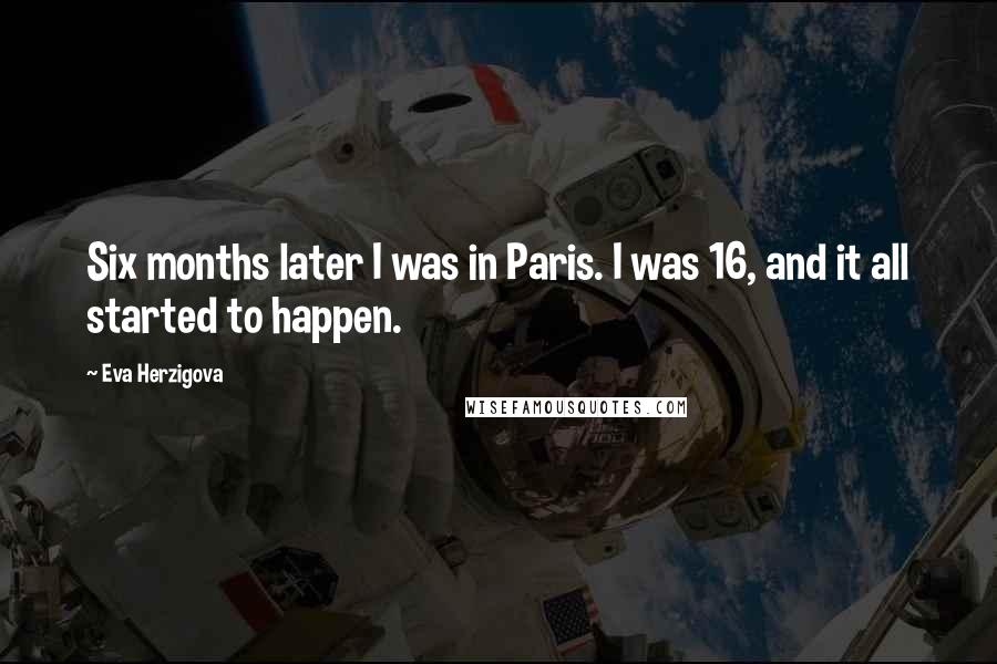 Eva Herzigova Quotes: Six months later I was in Paris. I was 16, and it all started to happen.