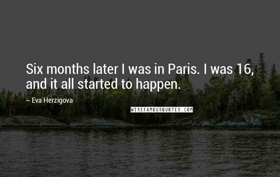 Eva Herzigova Quotes: Six months later I was in Paris. I was 16, and it all started to happen.