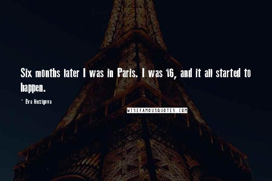 Eva Herzigova Quotes: Six months later I was in Paris. I was 16, and it all started to happen.